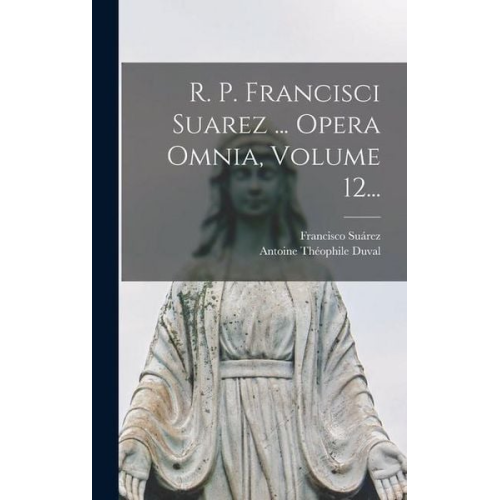 R. P. Francisci Suarez ... Opera Omnia, Volume 12...