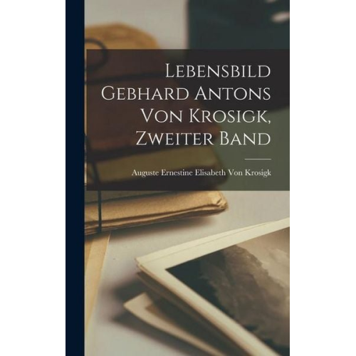 Auguste Ernestine Elisab Krosigk - Lebensbild Gebhard Antons von Krosigk, Zweiter Band