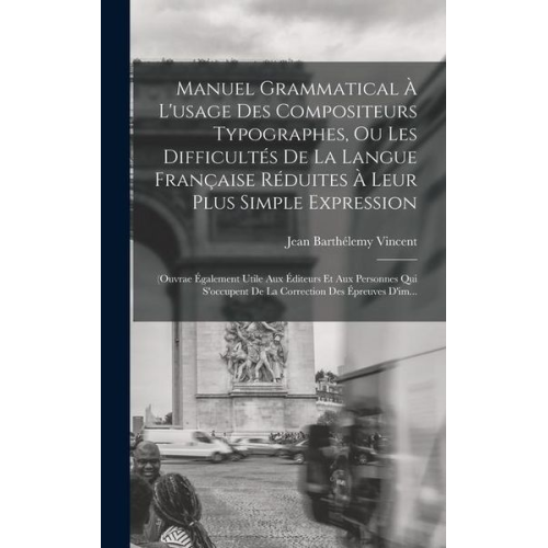 Jean Barthélemy Vincent - Manuel Grammatical À L'usage Des Compositeurs Typographes, Ou Les Difficultés De La Langue Française Réduites À Leur Plus Simple Expression