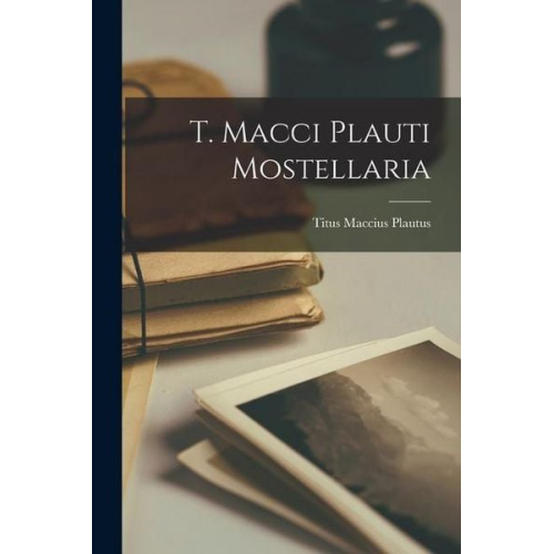 Titus Maccius Plautus - T. Macci Plauti Mostellaria