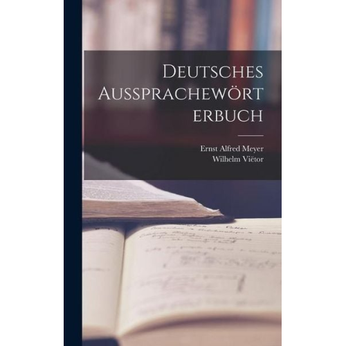 Wilhelm Viëtor Ernst Alfred Meyer - Deutsches Aussprachewörterbuch