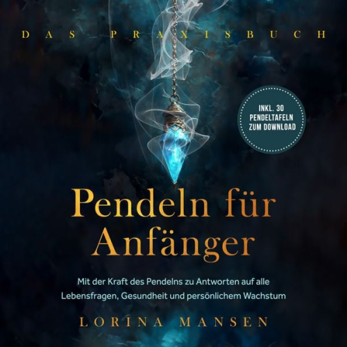 Lorina Mansen - Pendeln für Anfänger - Das Praxisbuch: Mit der Kraft des Pendelns zu Antworten auf alle Lebensfragen, Gesundheit und persönlichem Wachstum - inkl. 30