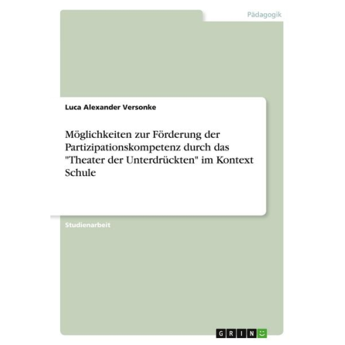 Luca Alexander Versonke - Möglichkeiten zur Förderung der Partizipationskompetenz durch das "Theater der Unterdrückten" im Kontext Schule