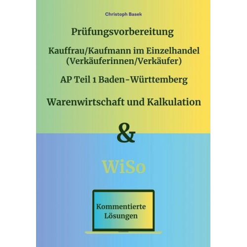 Christoph Basek - Prüfungsvorbereitung Kauffrau/Kaufmann im Einzelhandel (Verkäuferinnen/Verkäufer) AP Teil 1 Baden-Württemberg Warenwirtschaft und Kalkulation & WiSo