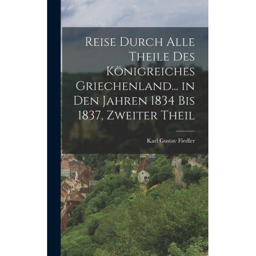 Karl Gustav Fiedler - Reise Durch Alle Theile Des Königreiches Griechenland... in Den Jahren 1834 Bis 1837, Zweiter Theil